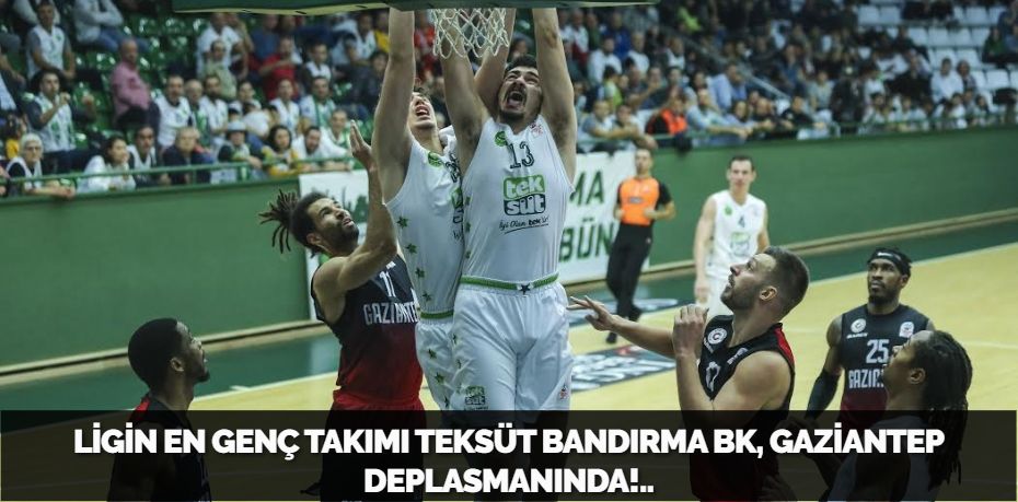 LİGİN EN GENÇ TAKIMI TEKSÜT BANDIRMA BK, GAZİANTEP DEPLASMANINDA!..