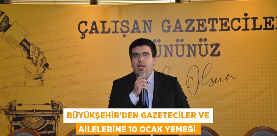 Büyükşehir’den gazeteciler ve ailelerine 10 ocak yemeği