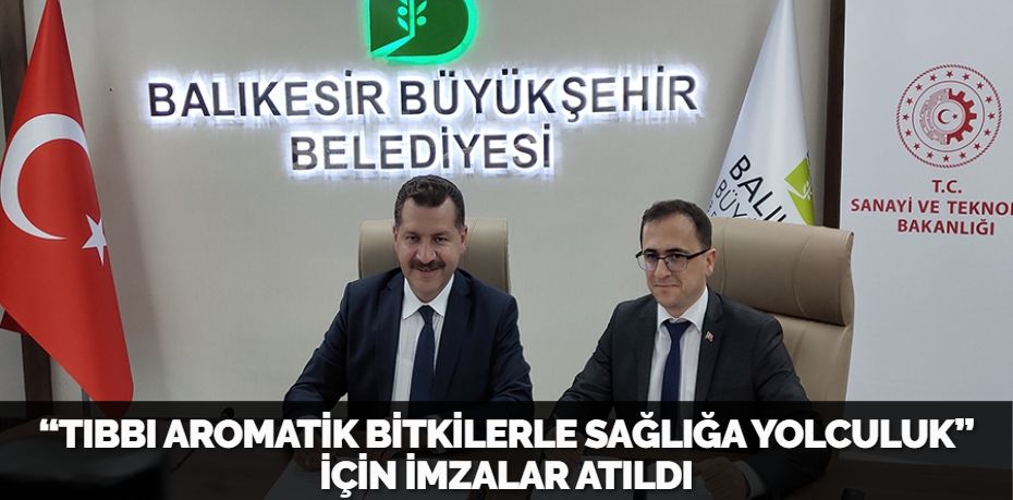 “TIBBI AROMATİK BİTKİLERLE SAĞLIĞA YOLCULUK” İÇİN İMZALAR ATILDI