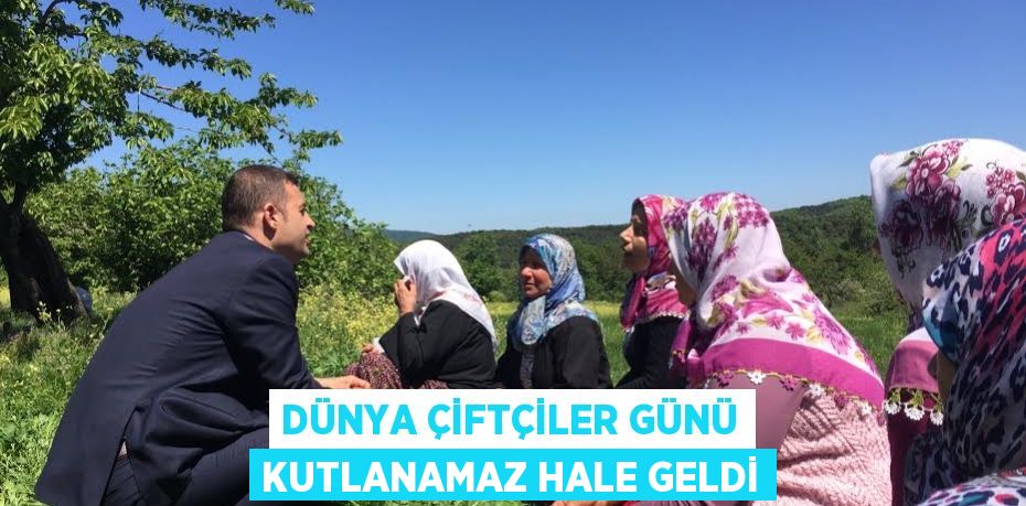 DÜNYA ÇİFTÇİLER GÜNÜ KUTLANAMAZ HALE GELDİ