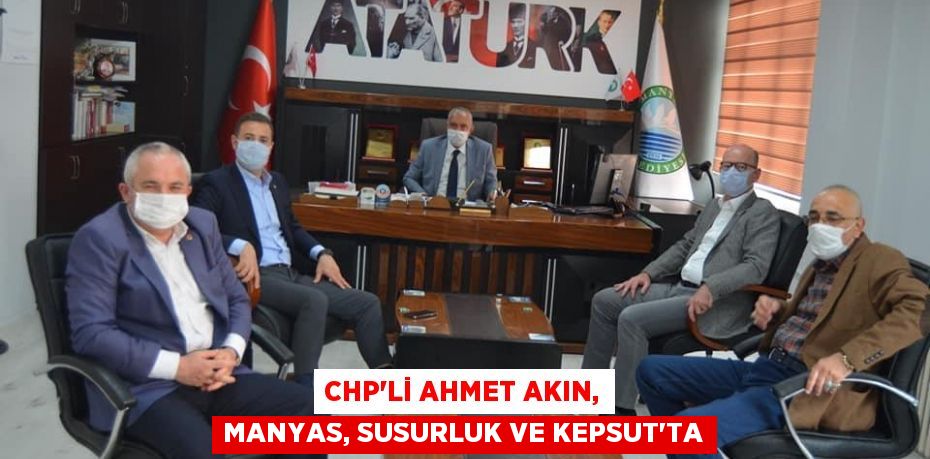 CHP’Lİ AHMET AKIN, MANYAS, SUSURLUK VE KEPSUT’TA
