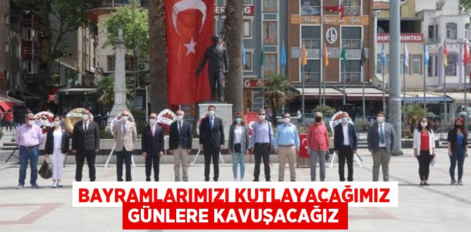 Bayramlarımızı kutlayacağımız günlere kavuşacağız