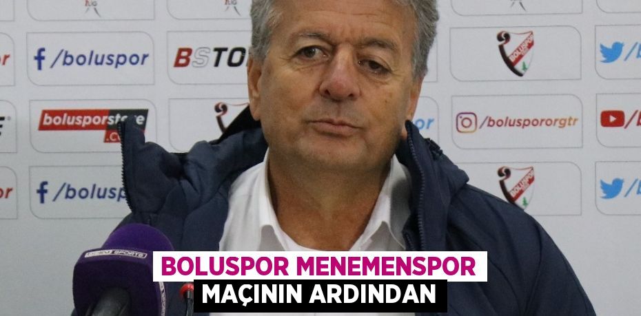 BOLUSPOR MENEMENSPOR MAÇININ ARDINDAN