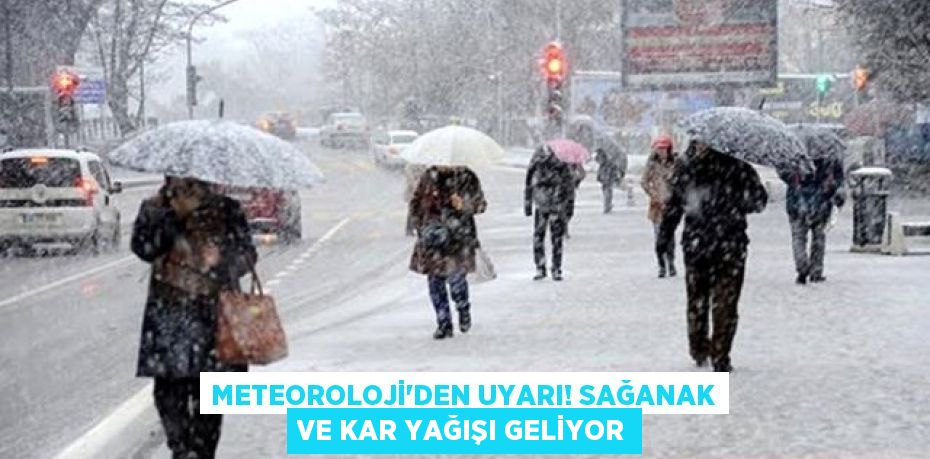 Meteoroloji'den uyarı! Sağanak ve kar yağışı geliyor