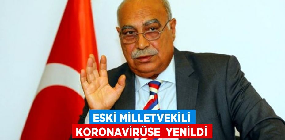 Eski milletvekili koronavirüse  yenildi