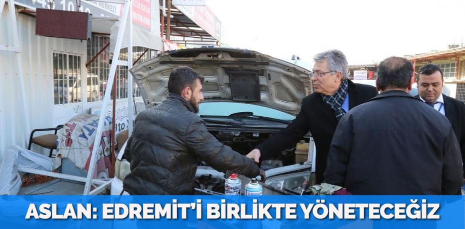 ASLAN: EDREMİT’İ BİRLİKTE YÖNETECEĞİZ