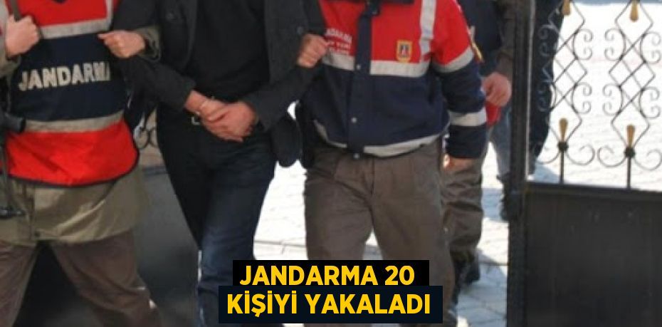 Jandarma 20 kişiyi yakaladı
