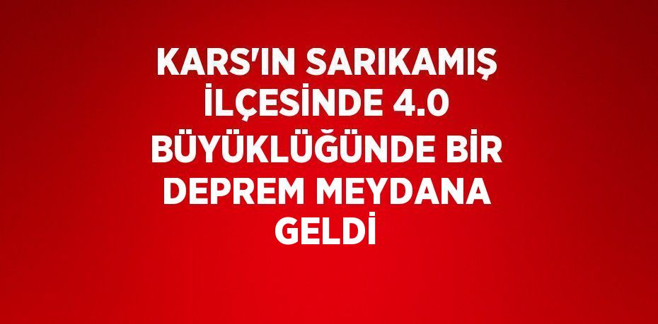 KARS’IN SARIKAMIŞ İLÇESİNDE 4.0 BÜYÜKLÜĞÜNDE BİR DEPREM MEYDANA GELDİ