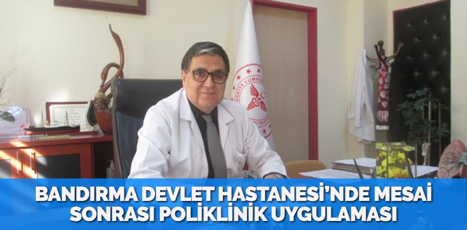 BANDIRMA DEVLET HASTANESİ’NDE  MESAİ SONRASI POLİKLİNİK UYGULAMASI