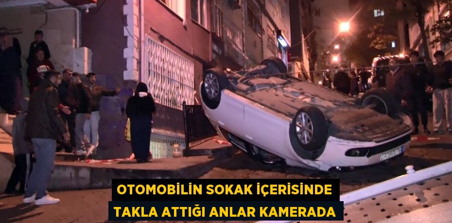 OTOMOBİLİN SOKAK İÇERİSİNDE TAKLA ATTIĞI ANLAR KAMERADA