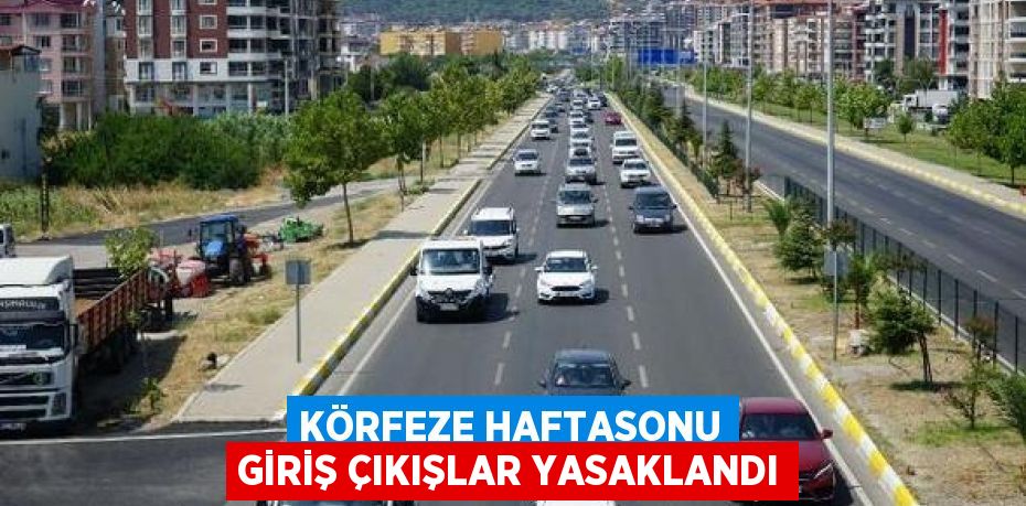 KÖRFEZE HAFTASONU GİRİŞ ÇIKIŞLAR YASAKLANDI