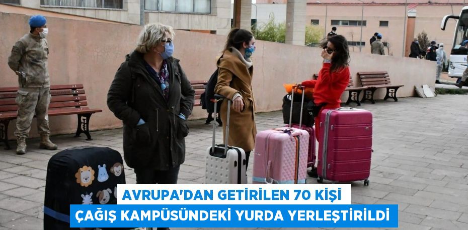 Avrupa'dan getirilen 70 kişi Çağış Kampüsündeki yurda yerleştirildi