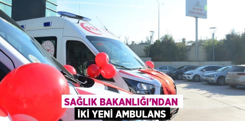 SAĞLIK BAKANLIĞI'NDAN İKİ YENİ AMBULANS
