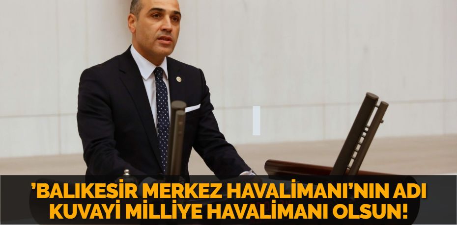 ’BALIKESİR MERKEZ HAVALİMANI’NIN ADI KUVAYİ MİLLİYE HAVALİMANI OLSUN!