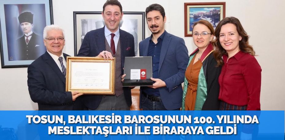 TOSUN, BALIKESİR BAROSUNUN 100. YILINDA MESLEKTAŞLARI İLE BİRARAYA GELDİ