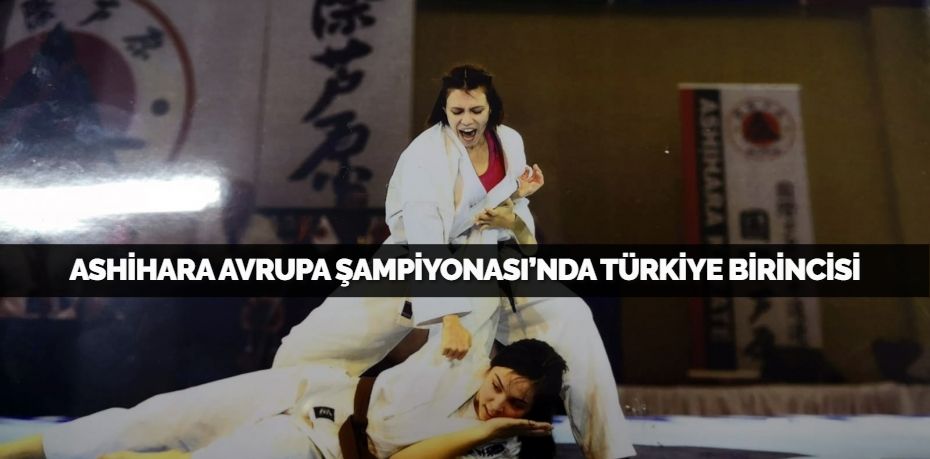 ASHİHARA AVRUPA ŞAMPİYONASI’NDA TÜRKİYE BİRİNCİSİ