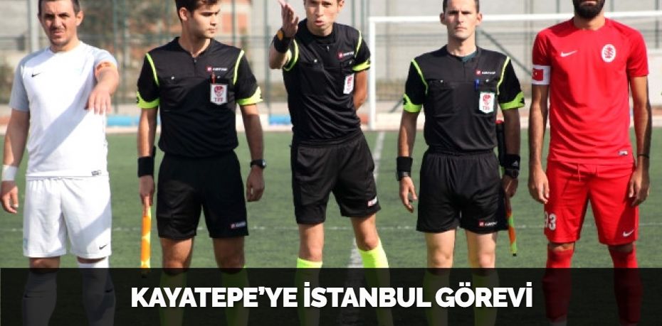 KAYATEPE’YE İSTANBUL GÖREVİ