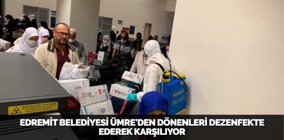 EDREMİT BELEDİYESİ ÜMRE'DEN DÖNENLERİ DEZENFEKTE EDEREK KARŞILIYOR