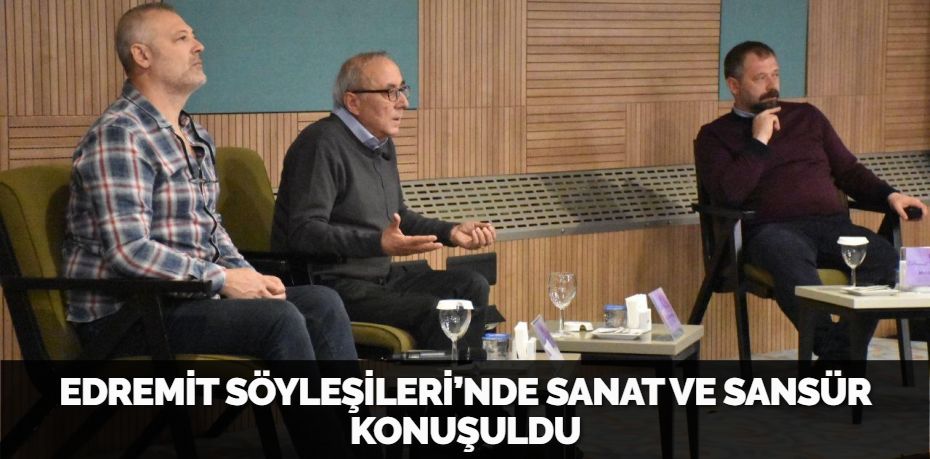 EDREMİT SÖYLEŞİLERİ’NDE SANAT VE SANSÜR KONUŞULDU