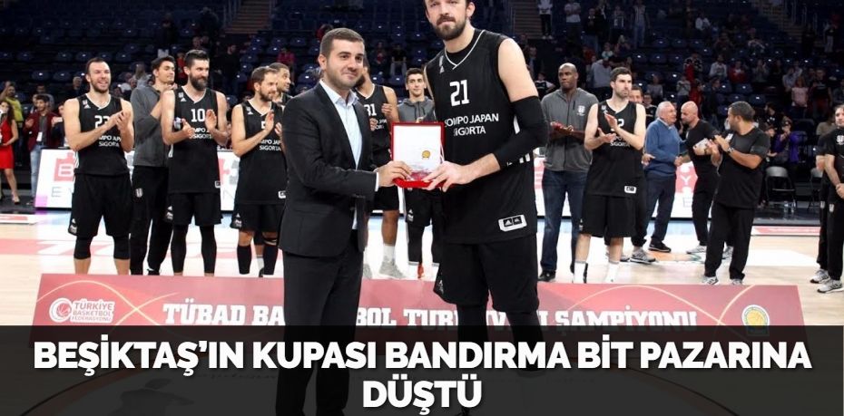 BEŞİKTAŞ’IN KUPASI BANDIRMA BİT PAZARINA DÜŞTÜ