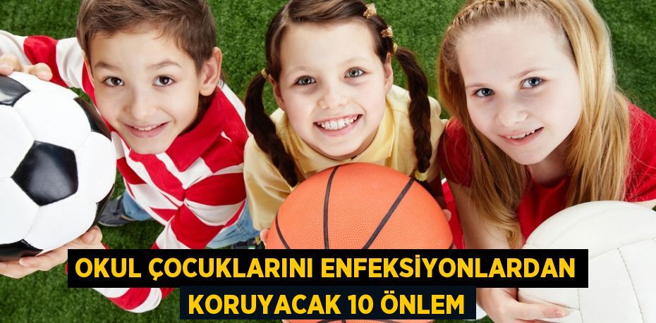 OKUL ÇOCUKLARINI ENFEKSİYONLARDAN KORUYACAK 10 ÖNLEM