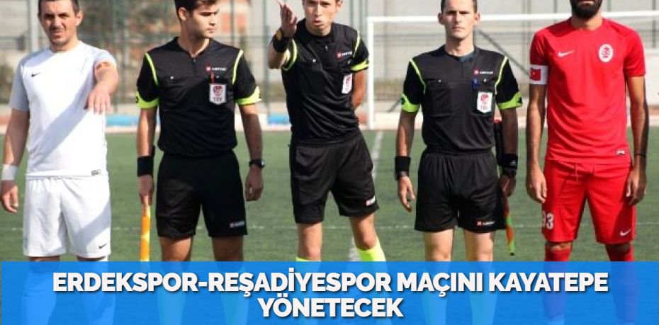 ERDEKSPOR-REŞADİYESPOR MAÇINI KAYATEPE YÖNETECEK