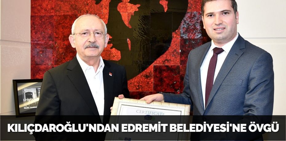 KILIÇDAROĞLU'NDAN EDREMİT BELEDİYESİ'NE ÖVGÜ