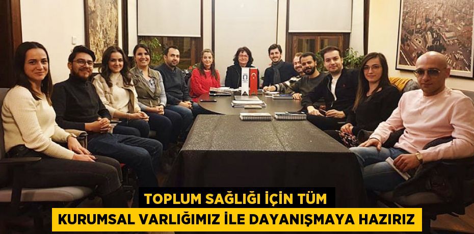 TOPLUM SAĞLIĞI İÇİN TÜM KURUMSAL VARLIĞIMIZ İLE DAYANIŞMAYA HAZIRIZ