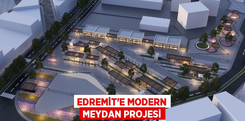 EDREMİT’E MODERN MEYDAN PROJESİ