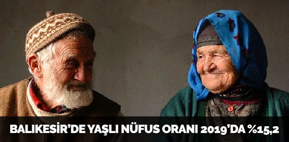 BALIKESİR’DE YAŞLI NÜFUS ORANI 2019’DA %15,2