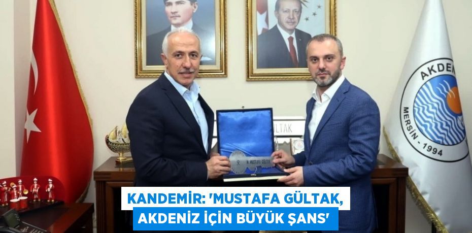 KANDEMİR: 'MUSTAFA GÜLTAK, AKDENİZ İÇİN BÜYÜK ŞANS'