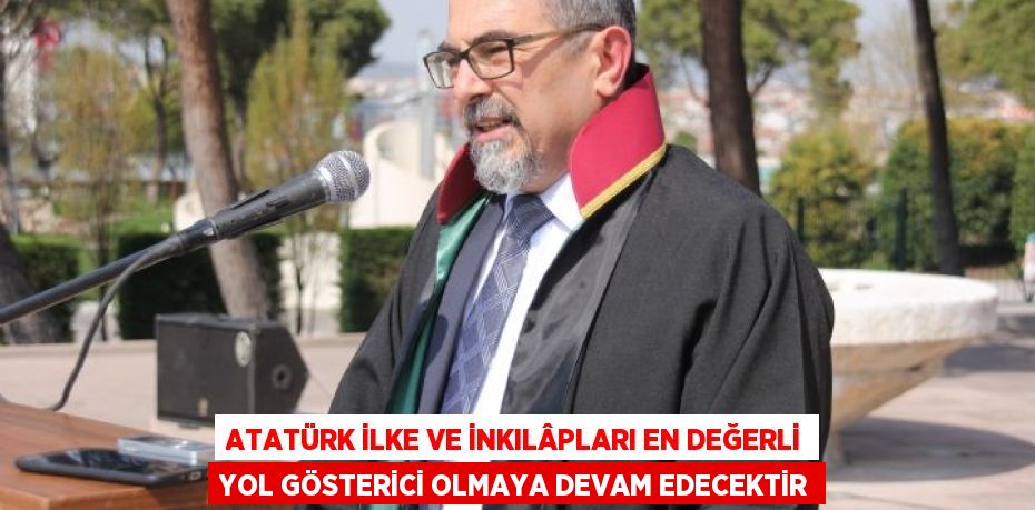 Atatürk ilke ve inkılâpları en değerli yol gösterici olmaya devam edecektir