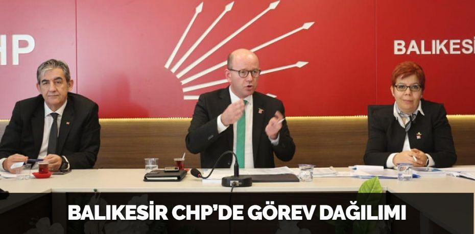 BALIKESİR CHP’DE GÖREV DAĞILIMI