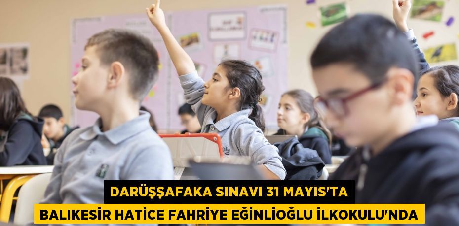 Darüşşafaka sınavı 31 Mayıs’ta Balıkesir Hatice Fahriye Eğinlioğlu İlkokulu’nda