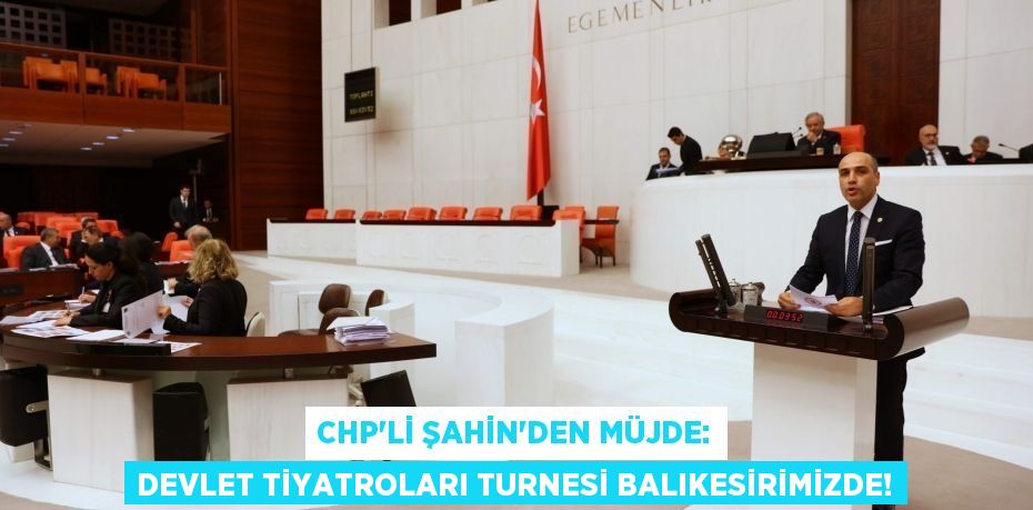 CHP’li ŞAHİN'den MÜJDE: Devlet Tiyatroları Turnesi Balıkesirimizde!