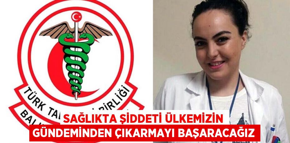 Sağlıkta şiddeti ülkemizin gündeminden çıkarmayı başaracağız