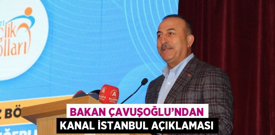 BAKAN ÇAVUŞOĞLU’NDAN KANAL İSTANBUL AÇIKLAMASI