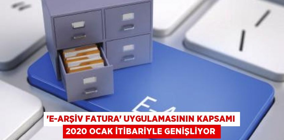 “e-Arşiv Fatura” uygulamasının kapsamı 2020 Ocak itibariyle genişliyor