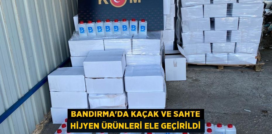 Bandırma'da Kaçak ve Sahte Hijyen Ürünleri Ele Geçirildi