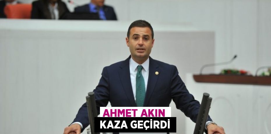 AHMET AKIN  KAZA GEÇİRDİ