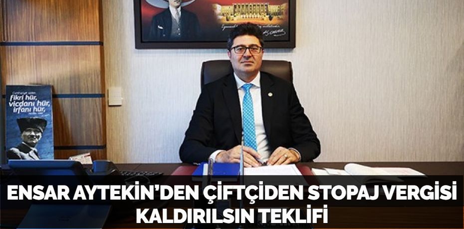 ENSAR AYTEKİN:  ÇİFTÇİDEN STOPAJ VERGİSİ KALDIRILSIN