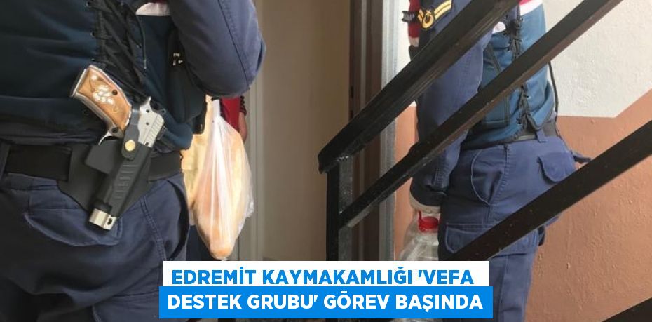 EDREMİT KAYMAKAMLIĞI “VEFA  DESTEK GRUBU” GÖREV BAŞINDA