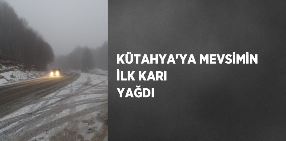 KÜTAHYA’YA MEVSİMİN İLK KARI YAĞDI