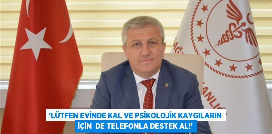 “LÜTFEN EVİNDE KAL VE PSİKOLOJİK KAYGILARIN İÇİN  DE TELEFONLA DESTEK AL!”