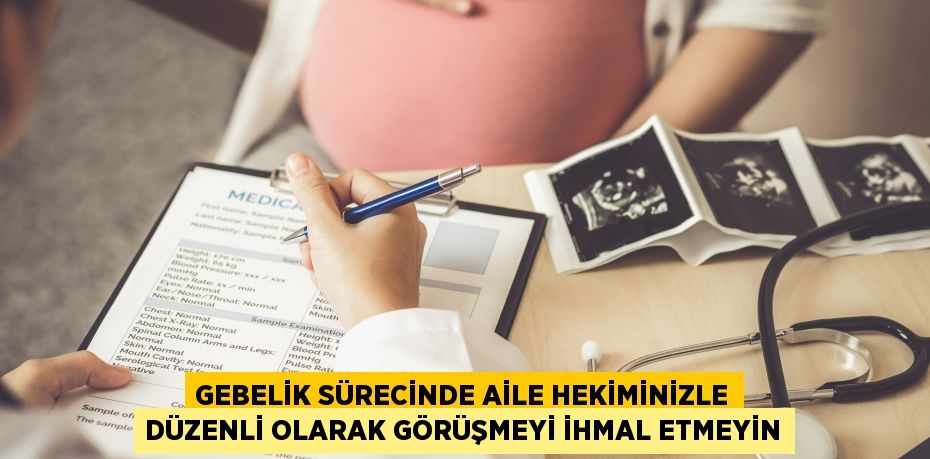 GEBELİK SÜRECİNDE AİLE HEKİMİNİZLE DÜZENLİ OLARAK GÖRÜŞMEYİ İHMAL ETMEYİN