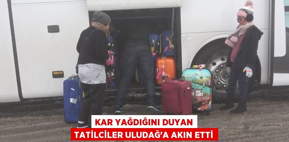 KAR YAĞDIĞINI DUYAN TATİLCİLER ULUDAĞ’A AKIN ETTİ