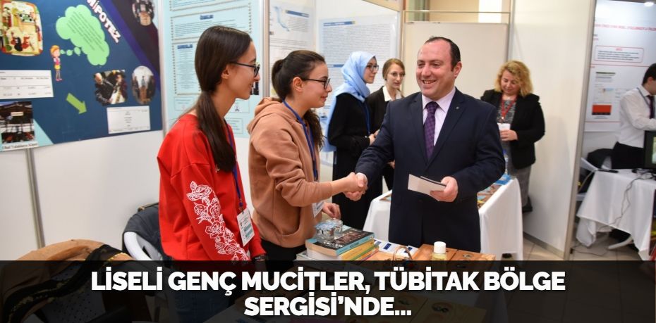 LİSELİ GENÇ MUCİTLER, TÜBİTAK BÖLGE SERGİSİ’NDE…