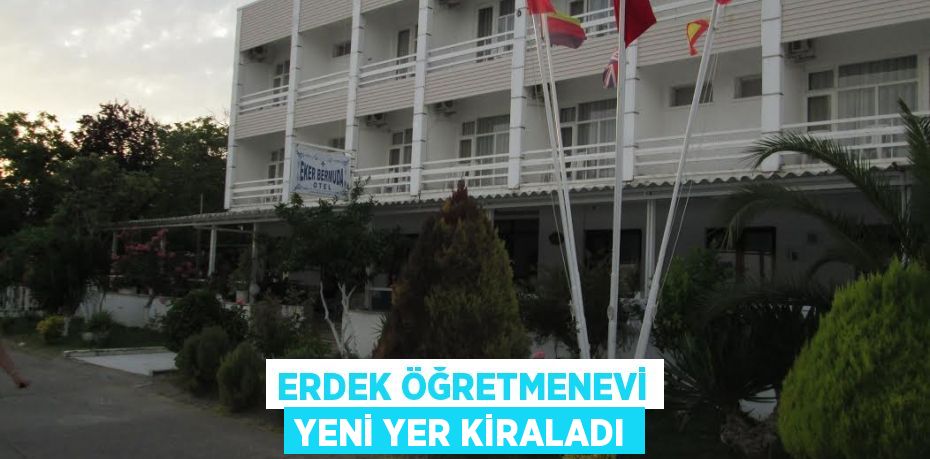 Erdek Öğretmenevi yeni yer kiraladı