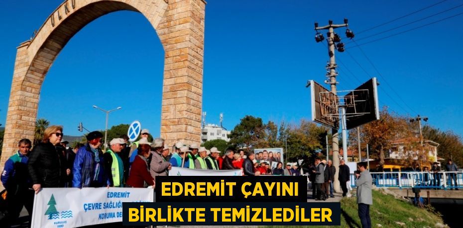 EDREMİT ÇAYINI BİRLİKTE TEMİZLEDİLER