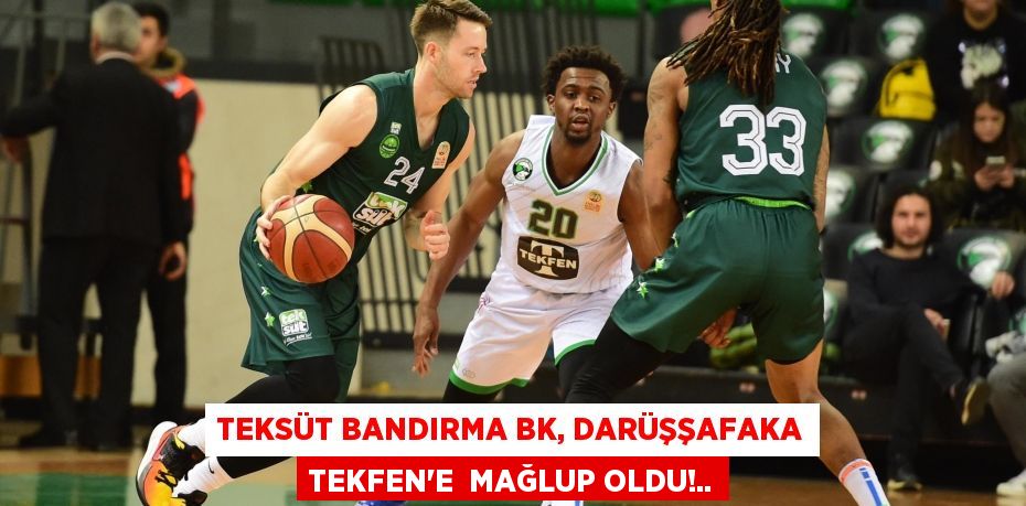 TEKSÜT BANDIRMA BK, DARÜŞŞAFAKA TEKFEN’E MAĞLUP OLDU!..
